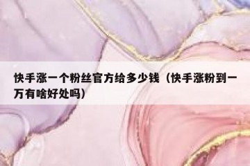 快手涨一个粉丝官方给多少钱（快手涨粉到一万有啥好处吗）