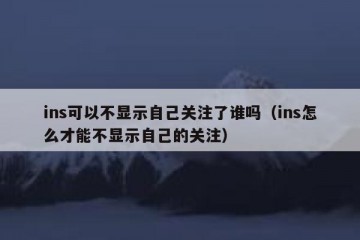 ins可以不显示自己关注了谁吗（ins怎么才能不显示自己的关注）