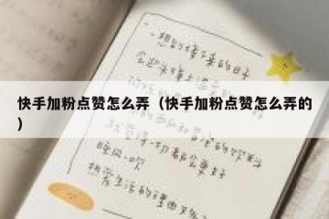 快手加粉点赞怎么弄（快手加粉点赞怎么弄的）