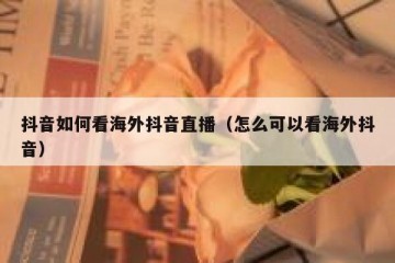 抖音如何看海外抖音直播（怎么可以看海外抖音）