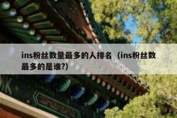 ins粉丝数量最多的人排名（ins粉丝数最多的是谁?）