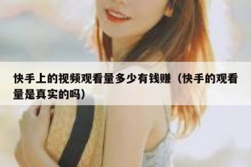 快手上的视频观看量多少有钱赚（快手的观看量是真实的吗）