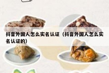 抖音外国人怎么实名认证（抖音外国人怎么实名认证的）