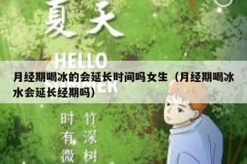 月经期喝冰的会延长时间吗女生（月经期喝冰水会延长经期吗）