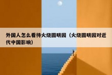 外国人怎么看待火烧圆明园（火烧圆明园对近代中国影响）