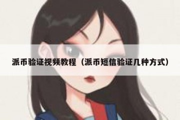 派币验证视频教程（派币短信验证几种方式）