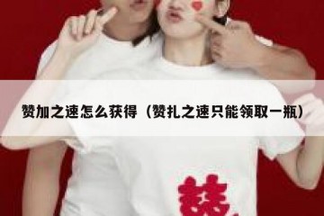 赞加之速怎么获得（赞扎之速只能领取一瓶）