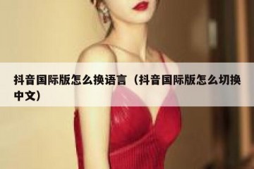 抖音国际版怎么换语言（抖音国际版怎么切换中文）