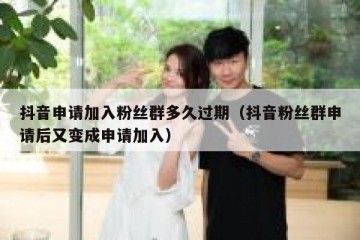 抖音申请加入粉丝群多久过期（抖音粉丝群申请后又变成申请加入）