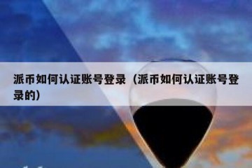 派币如何认证账号登录（派币如何认证账号登录的）