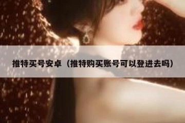 推特买号安卓（推特购买账号可以登进去吗）