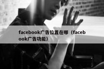 facebook广告位置在哪（facebook广告功能）