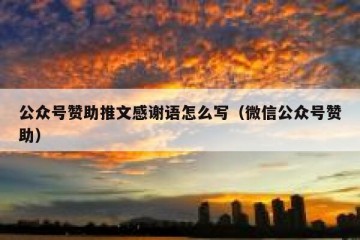 公众号赞助推文感谢语怎么写（微信公众号赞助）