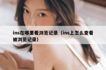ins在哪里看浏览记录（ins上怎么查看被浏览记录）