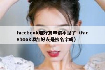facebook加好友申请不见了（facebook添加好友是搜名字吗）
