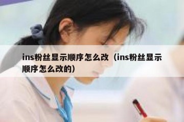 ins粉丝显示顺序怎么改（ins粉丝显示顺序怎么改的）