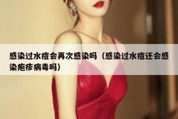 感染过水痘会再次感染吗（感染过水痘还会感染疱疹病毒吗）