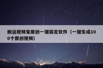 搬运视频变原创一键搞定软件（一键生成100个原创视频）