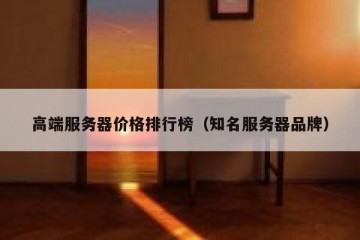 高端服务器价格排行榜（知名服务器品牌）