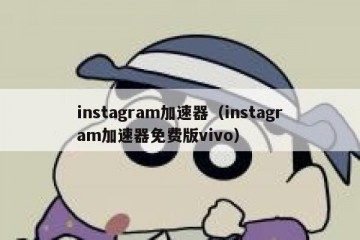 instagram加速器（instagram加速器免费版vivo）