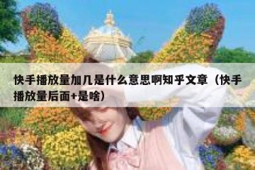 快手播放量加几是什么意思啊知乎文章（快手播放量后面+是啥）