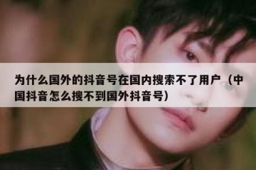 为什么国外的抖音号在国内搜索不了用户（中国抖音怎么搜不到国外抖音号）