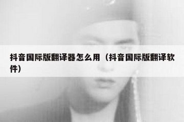 抖音国际版翻译器怎么用（抖音国际版翻译软件）