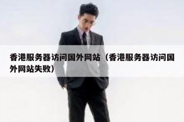 香港服务器访问国外网站（香港服务器访问国外网站失败）
