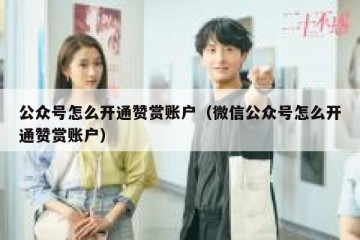 公众号怎么开通赞赏账户（微信公众号怎么开通赞赏账户）