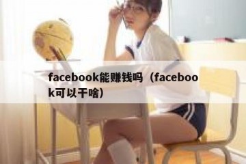 facebook能赚钱吗（facebook可以干啥）