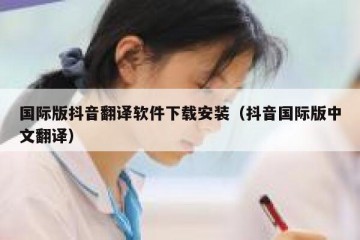 国际版抖音翻译软件下载安装（抖音国际版中文翻译）