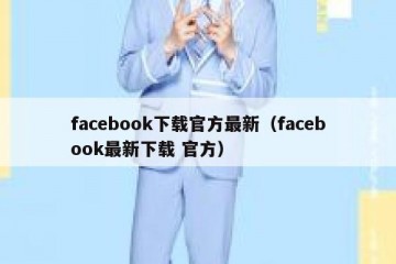 facebook下载官方最新（facebook最新下载 官方）