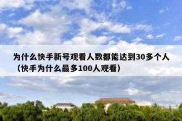 为什么快手新号观看人数都能达到30多个人（快手为什么最多100人观看）