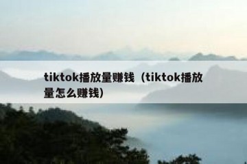 tiktok播放量赚钱（tiktok播放量怎么赚钱）