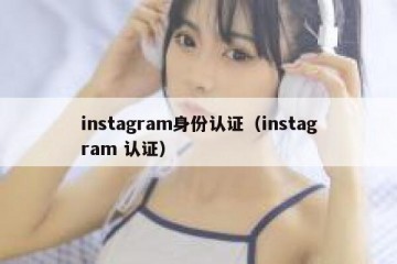 instagram身份认证（instagram 认证）