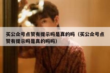 买公众号点赞有提示吗是真的吗（买公众号点赞有提示吗是真的吗吗）