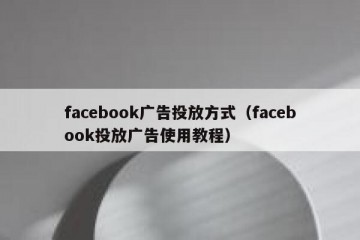 facebook广告投放方式（facebook投放广告使用教程）