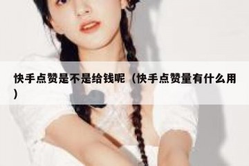 快手点赞是不是给钱呢（快手点赞量有什么用）