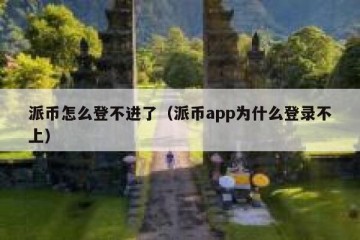 派币怎么登不进了（派币app为什么登录不上）