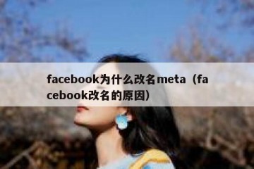 facebook为什么改名meta（facebook改名的原因）