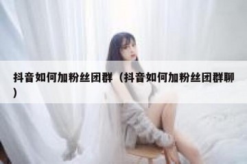 抖音如何加粉丝团群（抖音如何加粉丝团群聊）