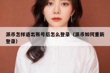 派币怎样退出账号后怎么登录（派币如何重新登录）