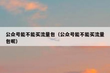 公众号能不能买流量包（公众号能不能买流量包呢）