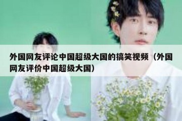 外国网友评论中国超级大国的搞笑视频（外国网友评价中国超级大国）
