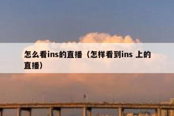 怎么看ins的直播（怎样看到ins 上的直播）