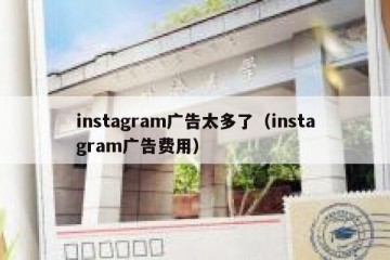 instagram广告太多了（instagram广告费用）