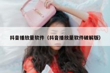 抖音播放量软件（抖音播放量软件破解版）