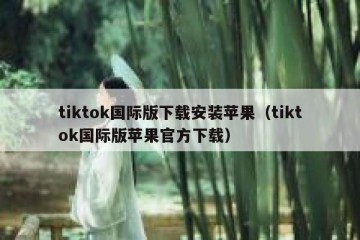 tiktok国际版下载安装苹果（tiktok国际版苹果官方下载）