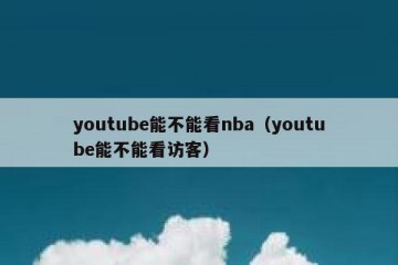 youtube能不能看nba（youtube能不能看访客）