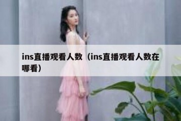 ins直播观看人数（ins直播观看人数在哪看）